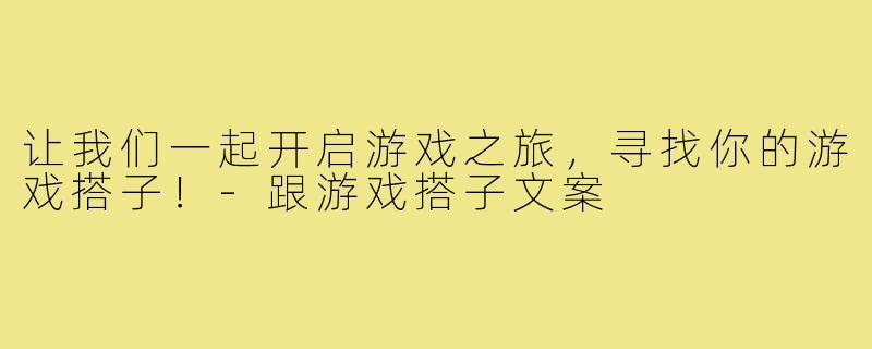 让我们一起开启游戏之旅，寻找你的游戏搭子！-跟游戏搭子文案