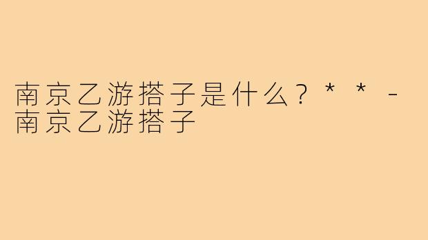 南京乙游搭子是什么？**