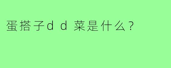 蛋搭子dd菜是什么?