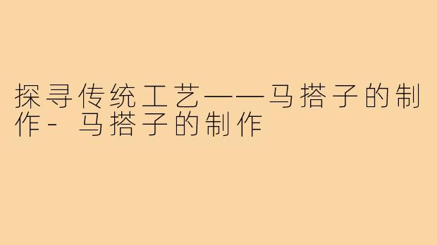 探寻传统工艺——马搭子的制作-马搭子的制作