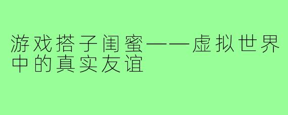 游戏搭子闺蜜——虚拟世界中的真实友谊