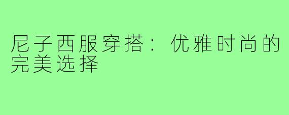 尼子西服穿搭：优雅时尚的完美选择