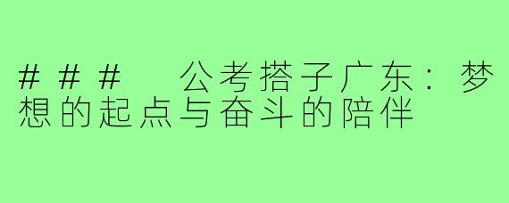 ### 公考搭子广东:梦想的起点与奋斗的陪伴