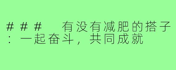 ### 有没有减肥的搭子:一起奋斗,共同成就