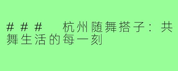 ### 杭州随舞搭子:共舞生活的每一刻