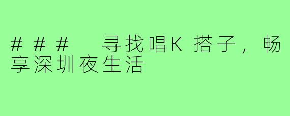 ### 寻找唱K搭子，畅享深圳夜生活