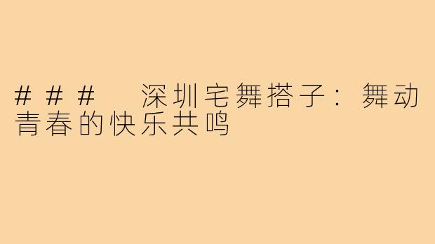 ### 深圳宅舞搭子:舞动青春的快乐共鸣