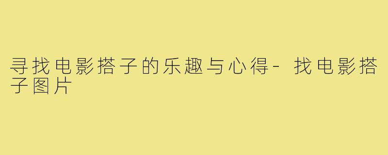 寻找电影搭子的乐趣与心得