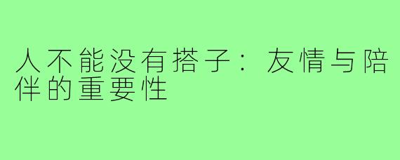 人不能没有搭子:友情与陪伴的重要性