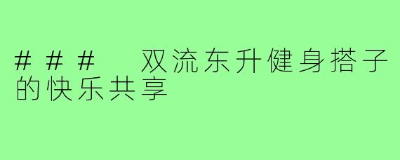### 双流东升健身搭子的快乐共享