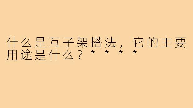 什么是互子架搭法,它的主要用途是什么?****