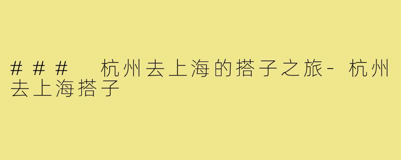 ### 杭州去上海的搭子之旅-杭州去上海搭子