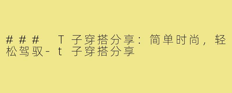 ### T子穿搭分享:简单时尚,轻松驾驭-t子穿搭分享