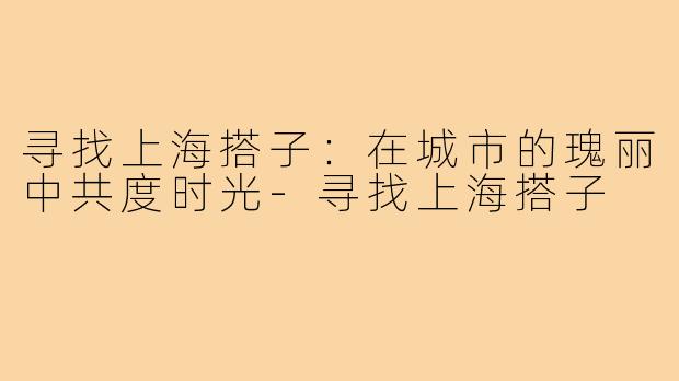 寻找上海搭子：在城市的瑰丽中共度时光