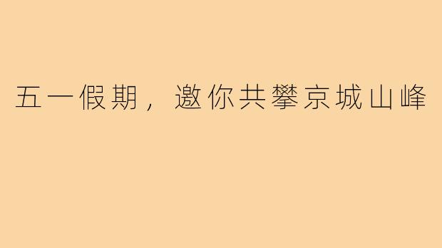 五一假期,邀你共攀京城山峰