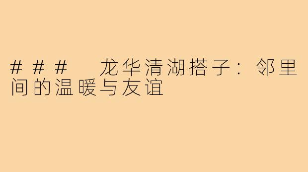 ### 龙华清湖搭子:邻里间的温暖与友谊