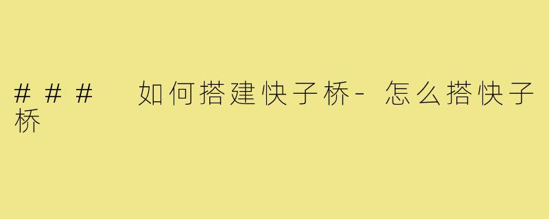 ### 如何搭建快子桥-怎么搭快子桥