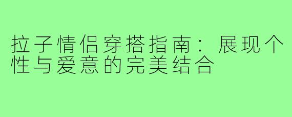 拉子情侣穿搭指南：展现个性与爱意的完美结合