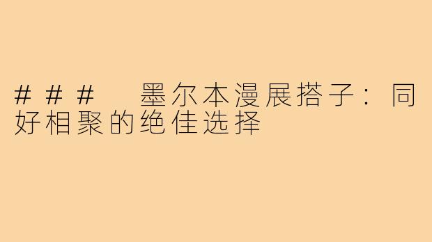 ### 墨尔本漫展搭子:同好相聚的绝佳选择