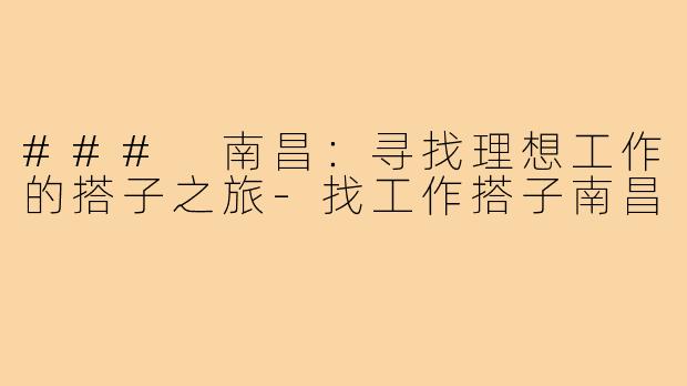 ### 南昌:寻找理想工作的搭子之旅-找工作搭子南昌