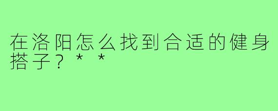 在洛阳怎么找到合适的健身搭子？**