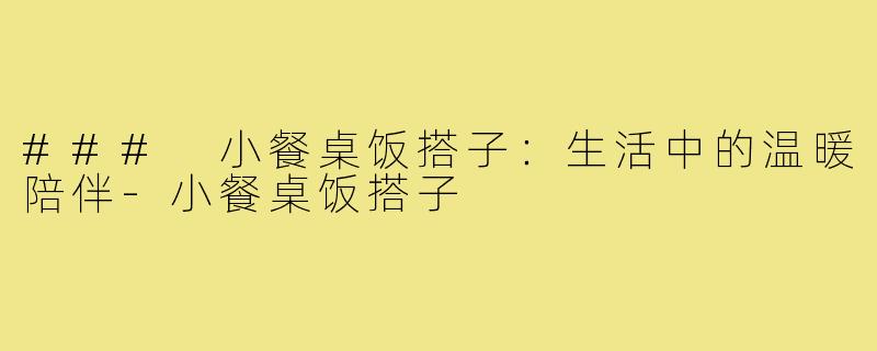 ### 小餐桌饭搭子：生活中的温暖陪伴-小餐桌饭搭子