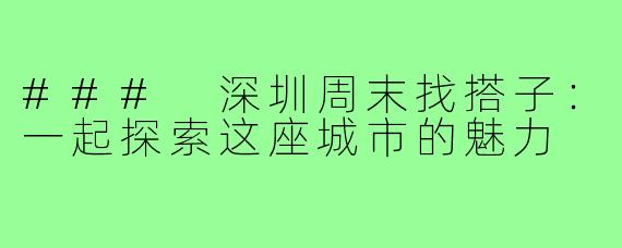 ### 深圳周末找搭子:一起探索这座城市的魅力