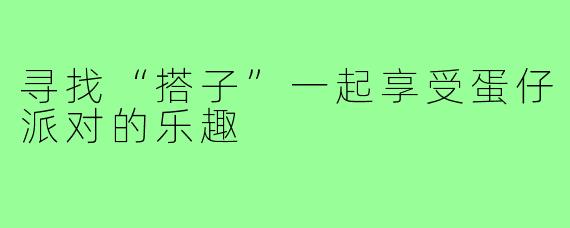 寻找“搭子”一起享受蛋仔派对的乐趣