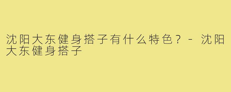 沈阳大东健身搭子有什么特色？