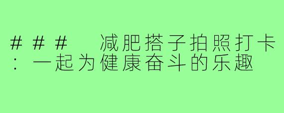 ### 减肥搭子拍照打卡:一起为健康奋斗的乐趣