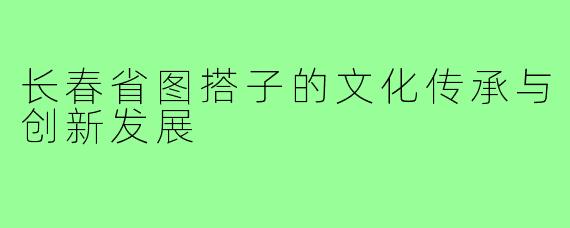 长春省图搭子的文化传承与创新发展