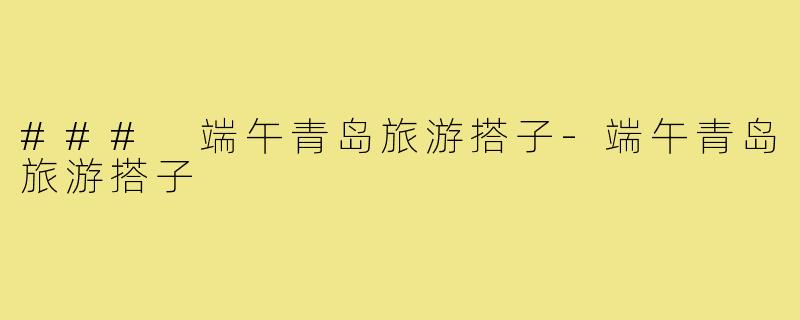 ### 端午青岛旅游搭子-端午青岛旅游搭子