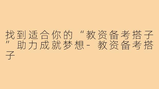 找到适合你的“教资备考搭子”助力成就梦想-教资备考搭子