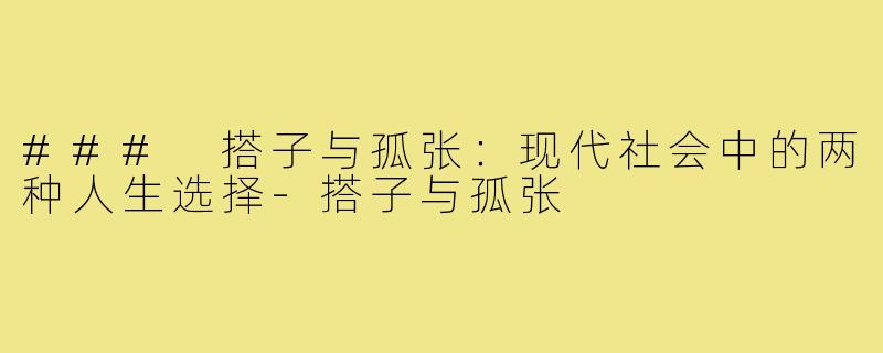 ### 搭子与孤张:现代社会中的两种人生选择-搭子与孤张