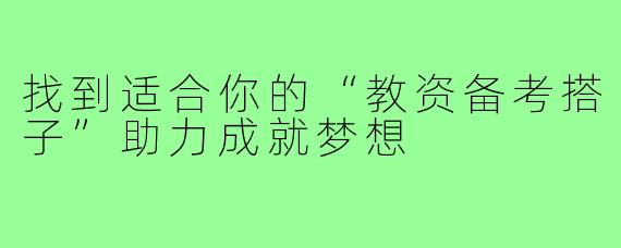 找到适合你的“教资备考搭子”助力成就梦想