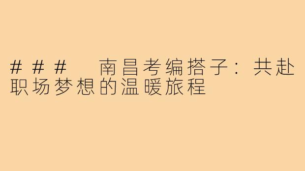 ### 南昌考编搭子:共赴职场梦想的温暖旅程