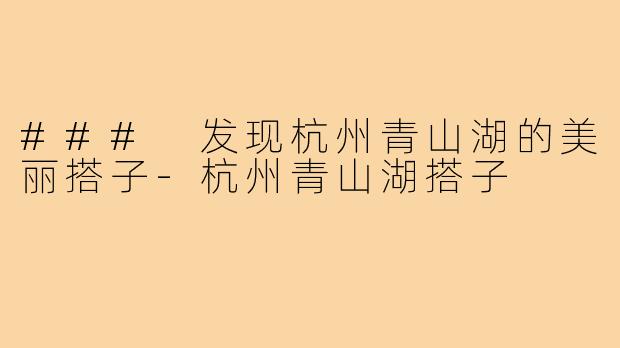 ### 发现杭州青山湖的美丽搭子-杭州青山湖搭子