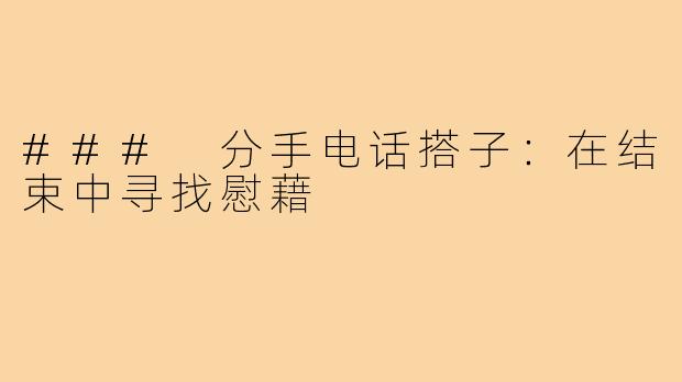 ### 分手电话搭子：在结束中寻找慰藉