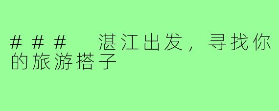 ### 湛江出发，寻找你的旅游搭子