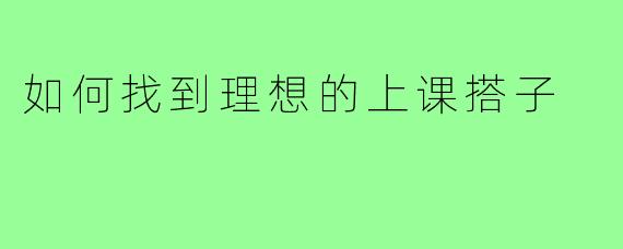 如何找到理想的上课搭子