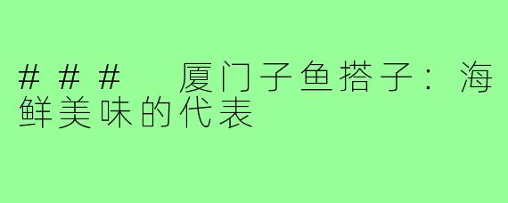 ### 厦门子鱼搭子:海鲜美味的代表