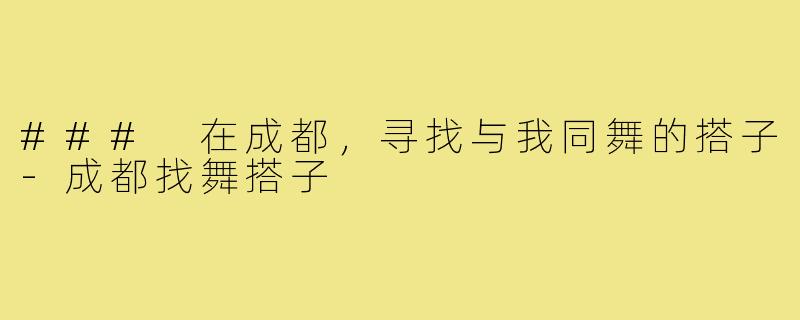 ### 在成都,寻找与我同舞的搭子-成都找舞搭子
