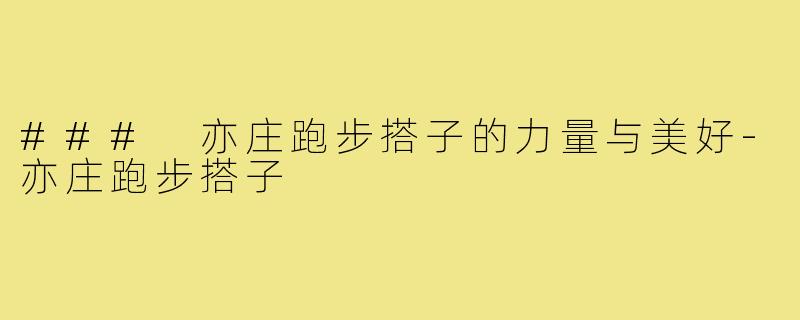 ### 亦庄跑步搭子的力量与美好-亦庄跑步搭子