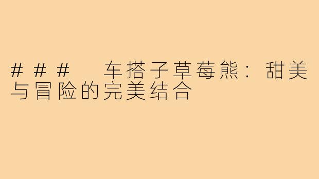 ### 车搭子草莓熊:甜美与冒险的完美结合