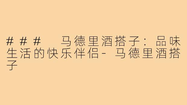### 马德里酒搭子:品味生活的快乐伴侣-马德里酒搭子