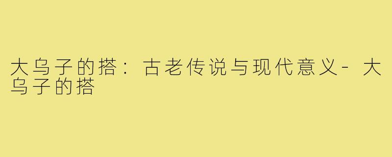 大乌子的搭:古老传说与现代意义-大乌子的搭