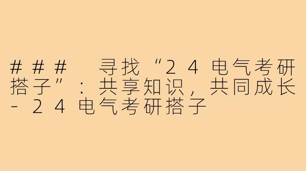 ### 寻找“24电气考研搭子”：共享知识，共同成长-24电气考研搭子