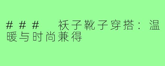 ### 袄子靴子穿搭:温暖与时尚兼得