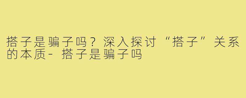 搭子是骗子吗？深入探讨“搭子”关系的本质