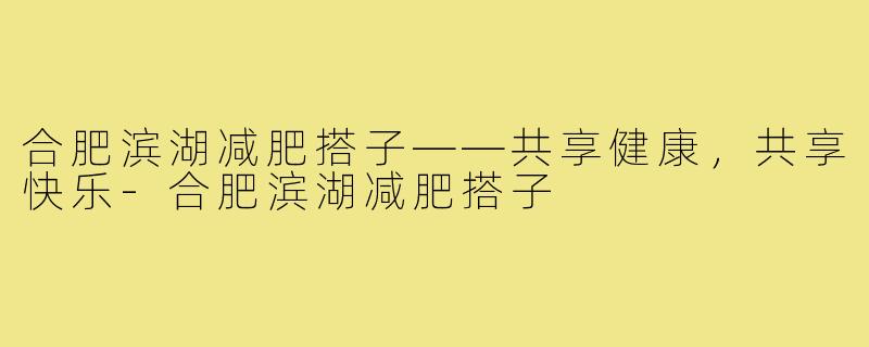 合肥滨湖减肥搭子——共享健康,共享快乐-合肥滨湖减肥搭子